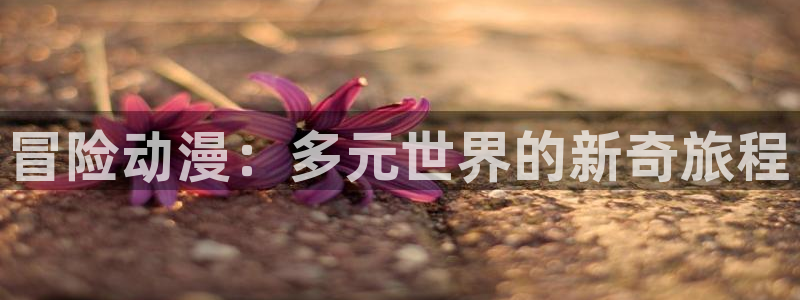 91动漫下载网站：冒险动漫：多元世界的新奇旅程